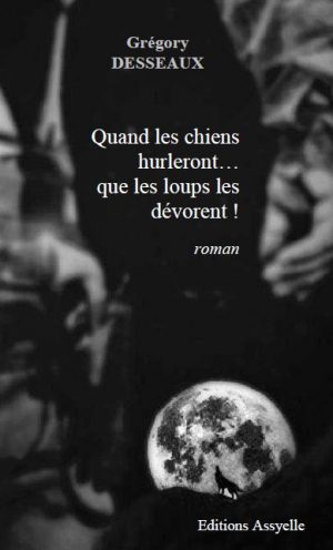 Quand les chiens hurleront... que les loups les dévorent ! - Grégory DESSEAUX