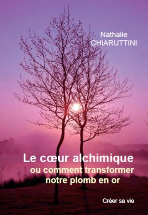 Le coeur alchimique, ou comment transformer notre plomb en or - Nathalie CHIARUTTINI