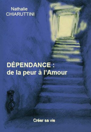 Dépendance : de la peur à l'Amour - Nathalie CHIARUTTINI