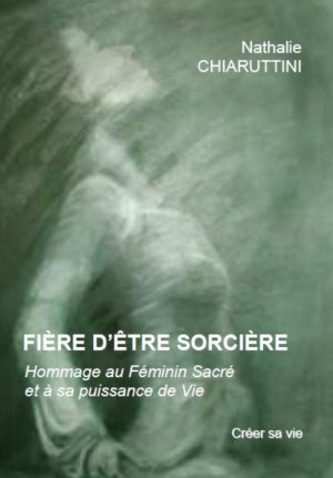 Fière d'être sorcière Hommage au Féminin sacré et à sa puissance de vie - Nathalie CHIARUTTINI